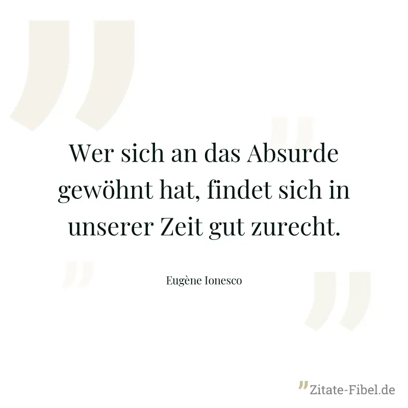 Wer sich an das Absurde gewöhnt hat, findet sich in unserer Zeit gut zurecht. - Eugène Ionesco