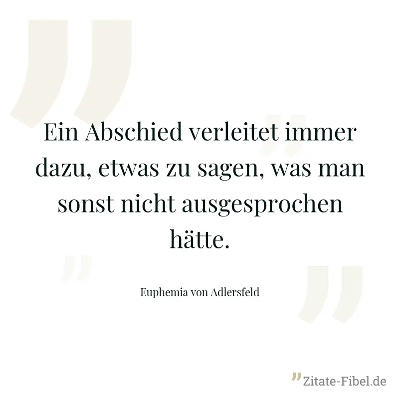 Ein Abschied verleitet immer dazu, etwas zu sagen, was man sonst nicht ausgesprochen hätte. - Euphemia von Adlersfeld