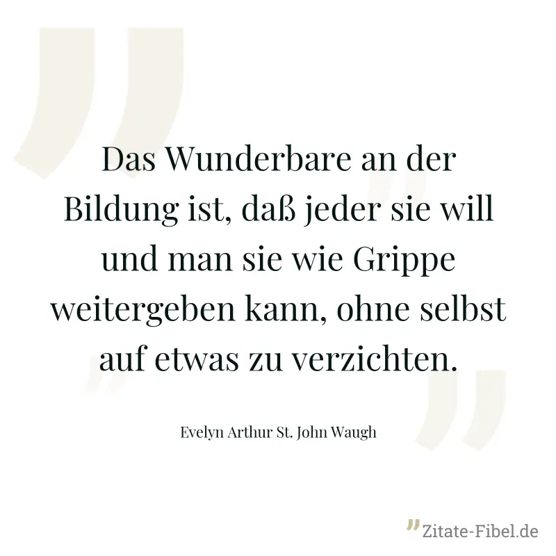 Das Wunderbare an der Bildung ist, daß jeder sie will und man sie wie Grippe weitergeben kann, ohne selbst auf etwas zu verzichten. - Evelyn Arthur St. John Waugh