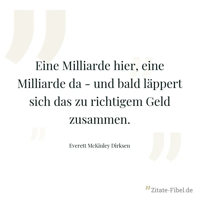 Eine Milliarde hier, eine Milliarde da - und bald läppert sich das zu richtigem Geld zusammen. - Everett McKinley Dirksen