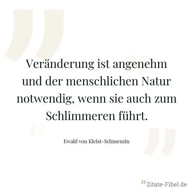 Veränderung ist angenehm und der menschlichen Natur notwendig, wenn sie auch zum Schlimmeren führt. - Ewald von Kleist-Schmenzin
