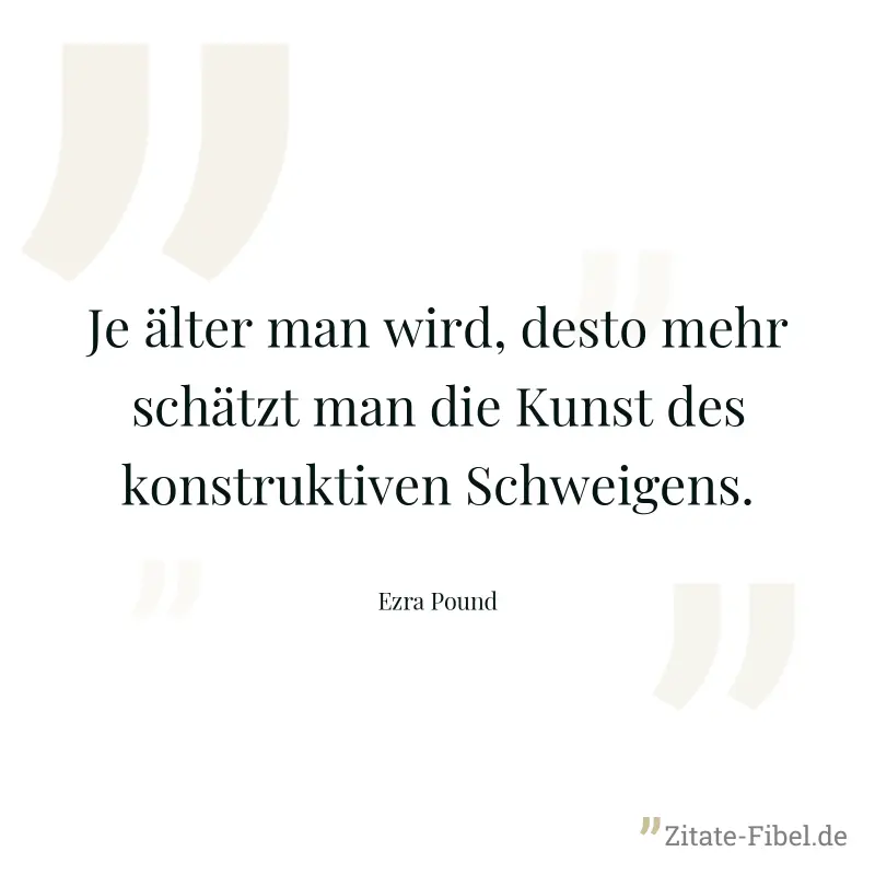 Je älter man wird, desto mehr schätzt man die Kunst des konstruktiven Schweigens. - Ezra Pound