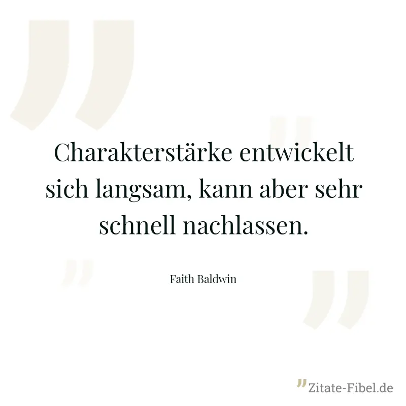 Charakterstärke entwickelt sich langsam, kann aber sehr schnell nachlassen. - Faith Baldwin