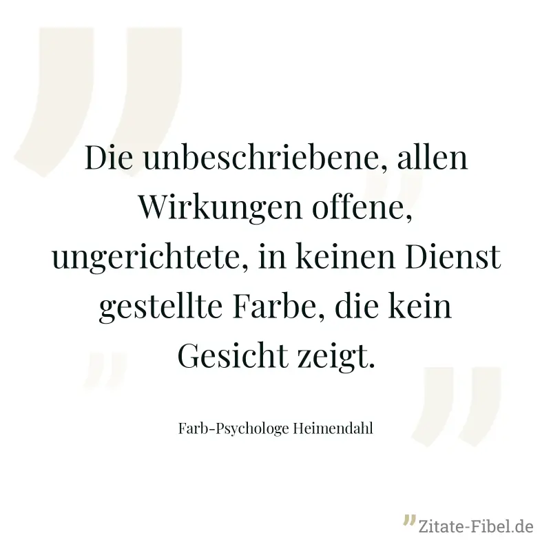 Die unbeschriebene, allen Wirkungen offene, ungerichtete, in keinen Dienst gestellte Farbe, die kein Gesicht zeigt. - Farb-Psychologe Heimendahl
