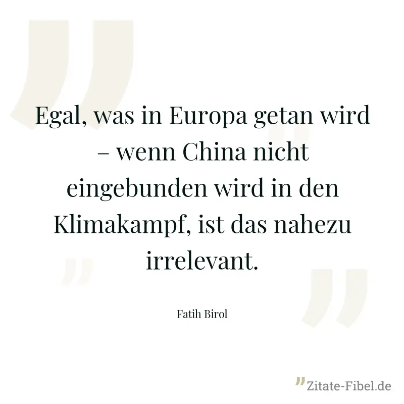Egal, was in Europa getan wird – wenn China nicht eingebunden wird in den Klimakampf, ist das nahezu irrelevant. - Fatih Birol