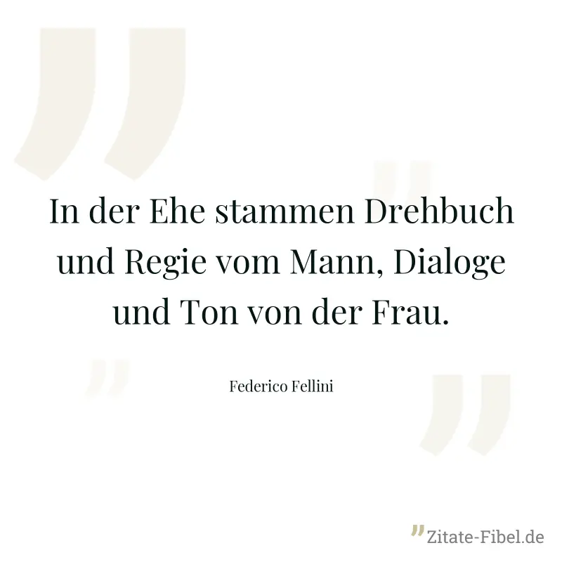 In der Ehe stammen Drehbuch und Regie vom Mann, Dialoge und Ton von der Frau. - Federico Fellini