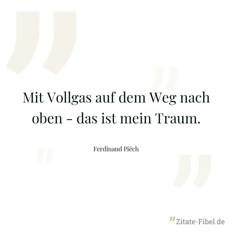 Mit Vollgas auf dem Weg nach oben - das ist mein Traum. - Ferdinand Piëch