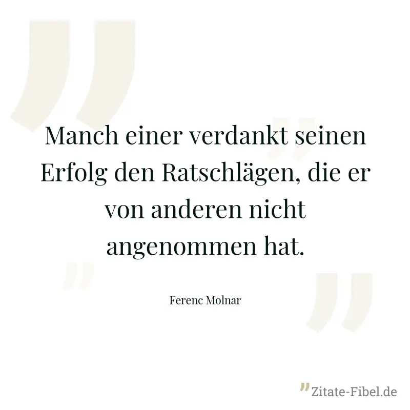 Manch einer verdankt seinen Erfolg den Ratschlägen, die er von anderen nicht angenommen hat. - Ferenc Molnar