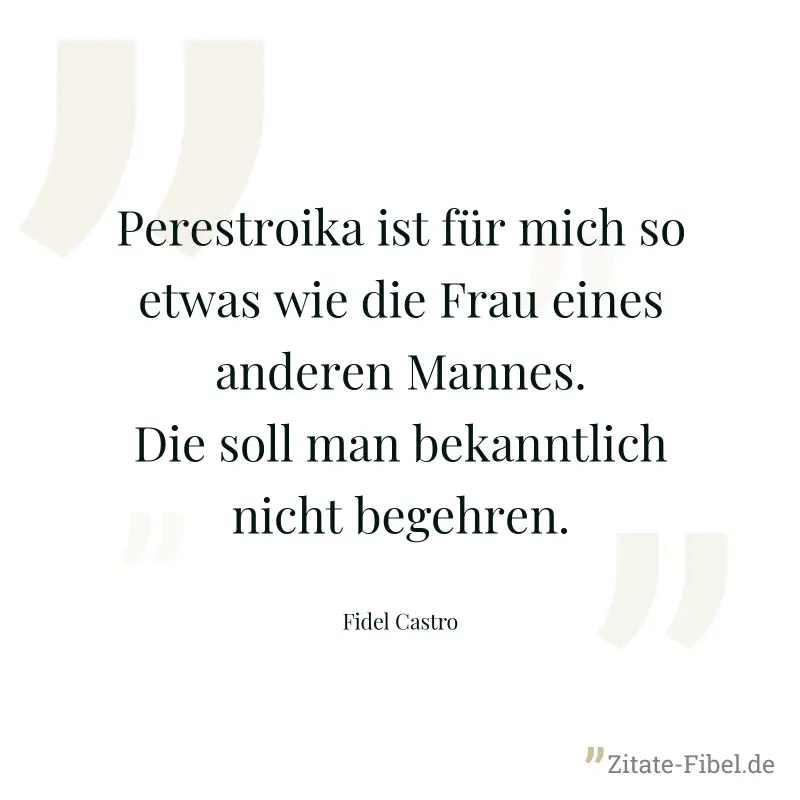 Perestroika ist für mich so etwas wie die Frau eines anderen Mannes. Die soll man bekanntlich nicht begehren. - Fidel Castro