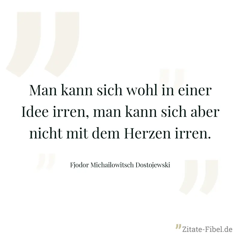 Man kann sich wohl in einer Idee irren, man kann sich aber nicht mit dem Herzen irren. - Fjodor Michailowitsch Dostojewski