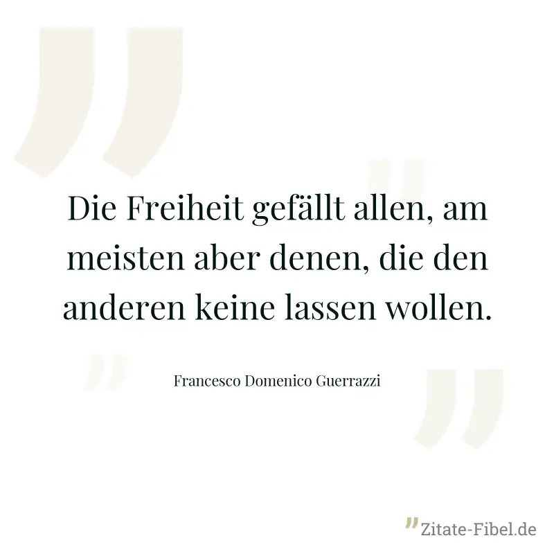 Die Freiheit gefällt allen, am meisten aber denen, die den anderen keine lassen wollen. - Francesco Domenico Guerrazzi