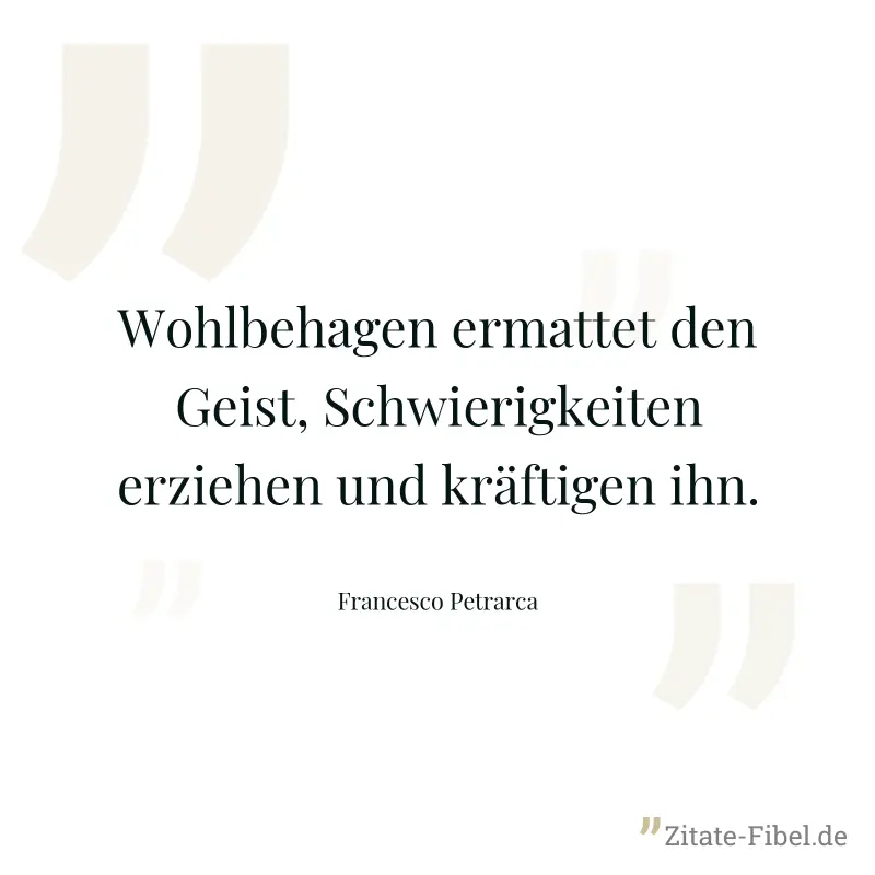 Wohlbehagen ermattet den Geist, Schwierigkeiten erziehen und kräftigen ihn. - Francesco Petrarca