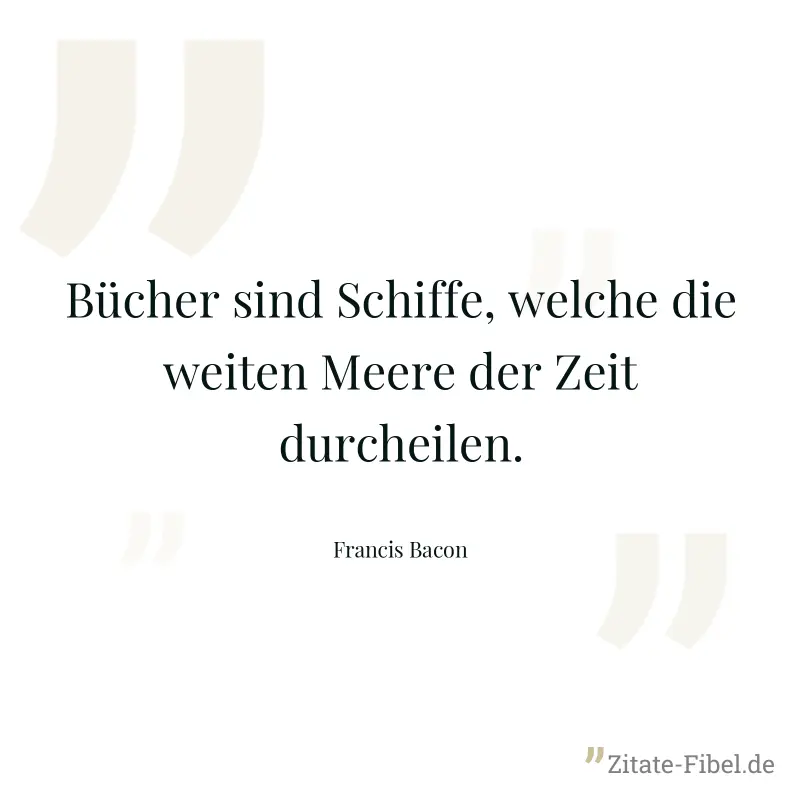 Bücher sind Schiffe, welche die weiten Meere der Zeit durcheilen. - Francis Bacon