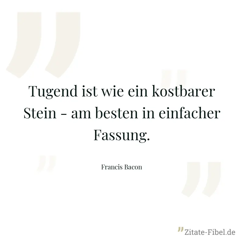 Tugend ist wie ein kostbarer Stein - am besten in einfacher Fassung. - Francis Bacon