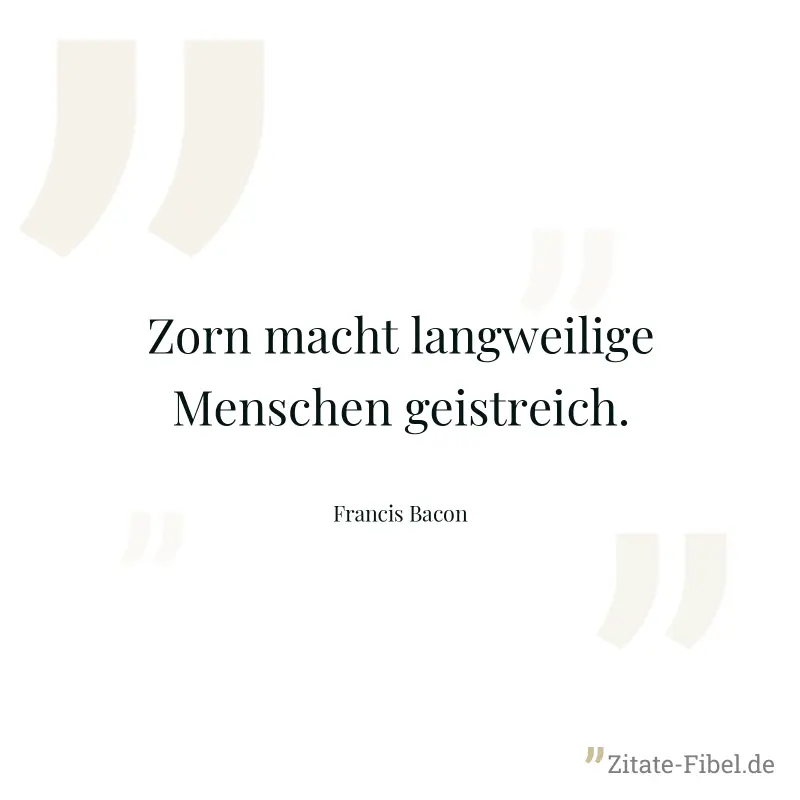 Zorn macht langweilige Menschen geistreich. - Francis Bacon
