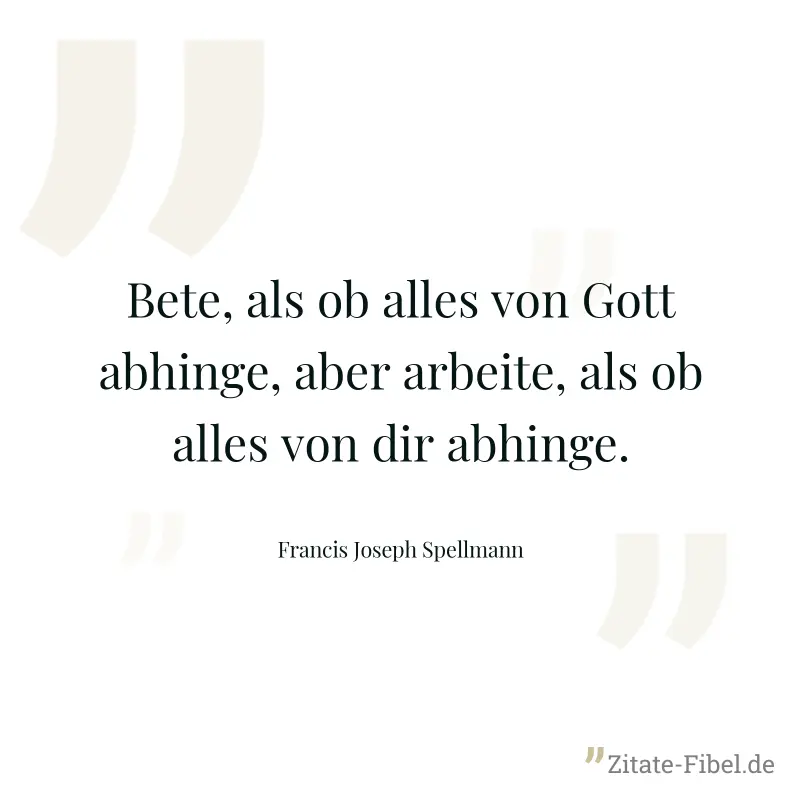 Bete, als ob alles von Gott abhinge, aber arbeite, als ob alles von dir abhinge. - Francis Joseph Spellmann