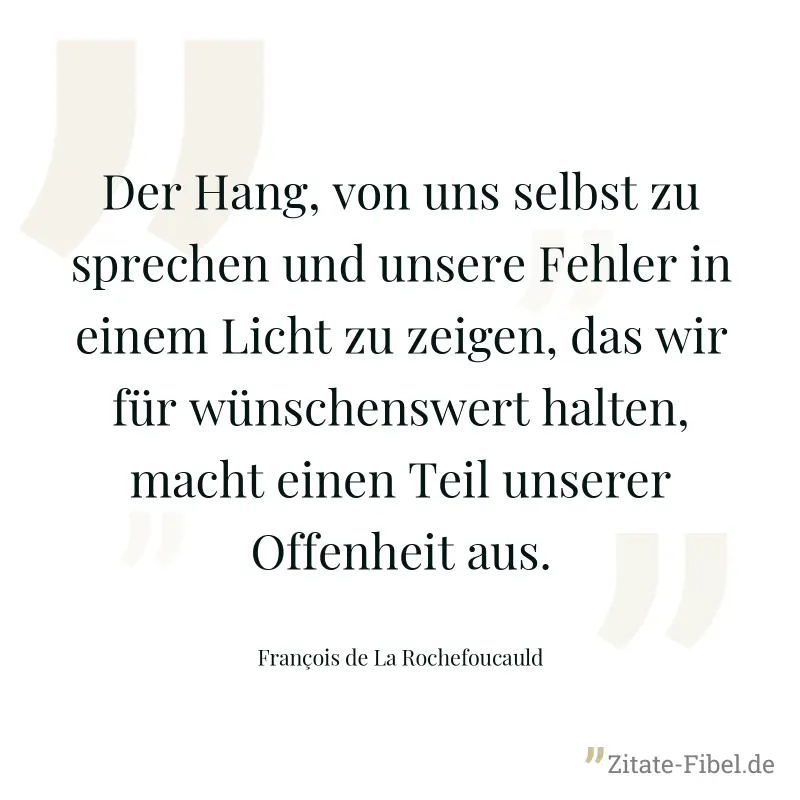 Der Hang, von uns selbst zu sprechen und unsere Fehler in einem Licht zu zeigen, das wir für wünschenswert halten, macht einen Teil unserer Offenheit aus. - François de La Rochefoucauld