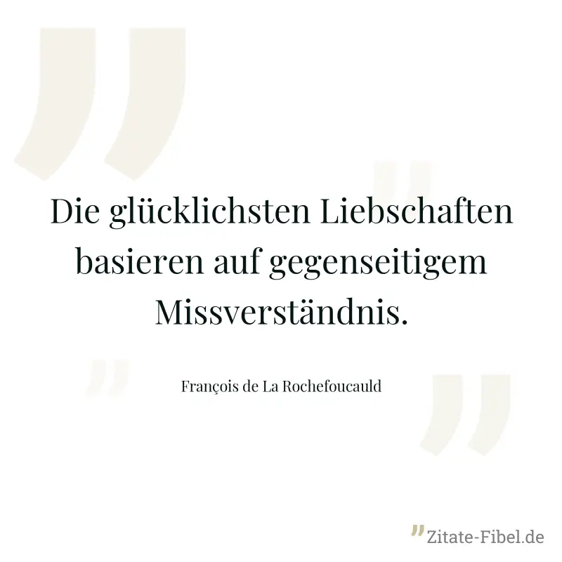 Die glücklichsten Liebschaften basieren auf gegenseitigem Missverständnis. - François de La Rochefoucauld