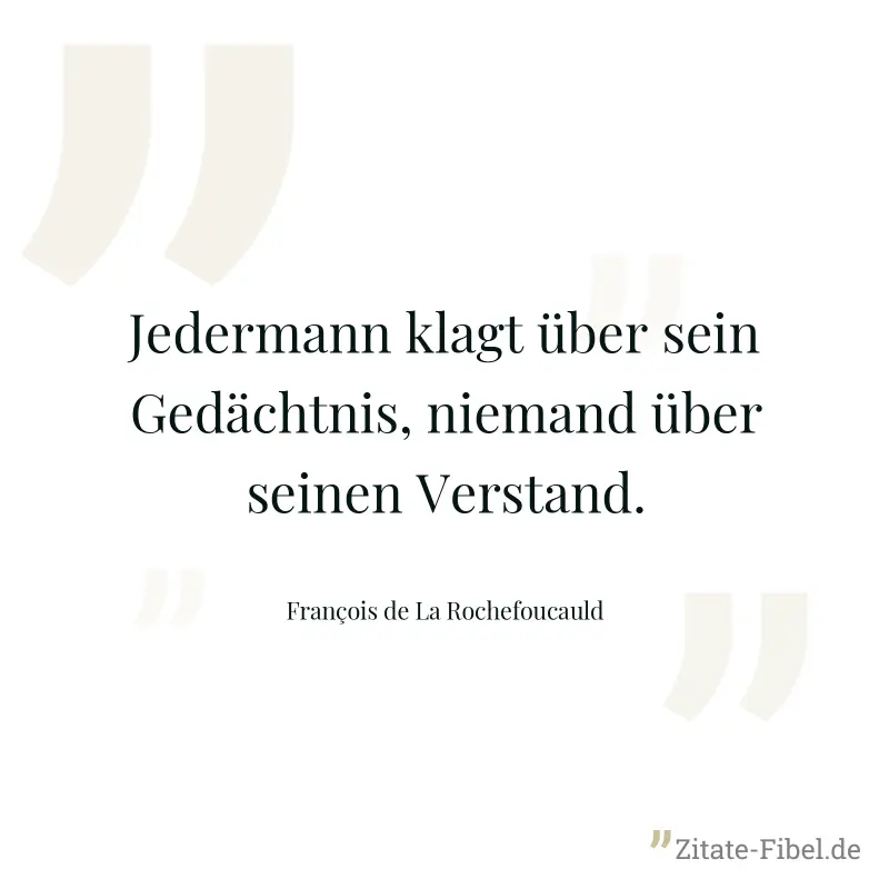 Jedermann klagt über sein Gedächtnis, niemand über seinen Verstand. - François de La Rochefoucauld