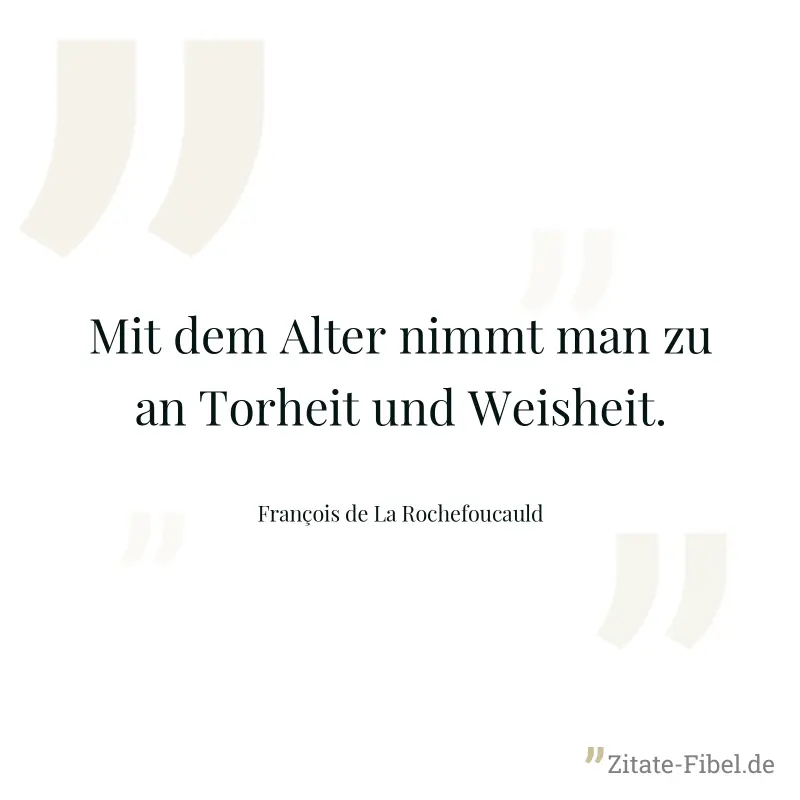 Mit dem Alter nimmt man zu an Torheit und Weisheit. - François de La Rochefoucauld