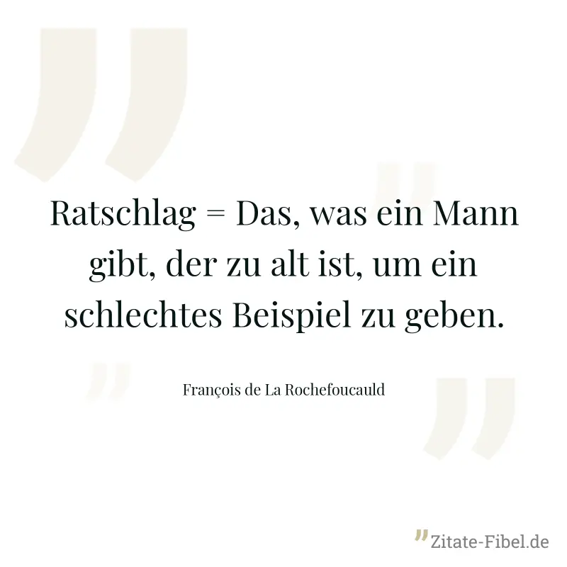 Ratschlag = Das, was ein Mann gibt, der zu alt ist, um ein schlechtes Beispiel zu geben. - François de La Rochefoucauld