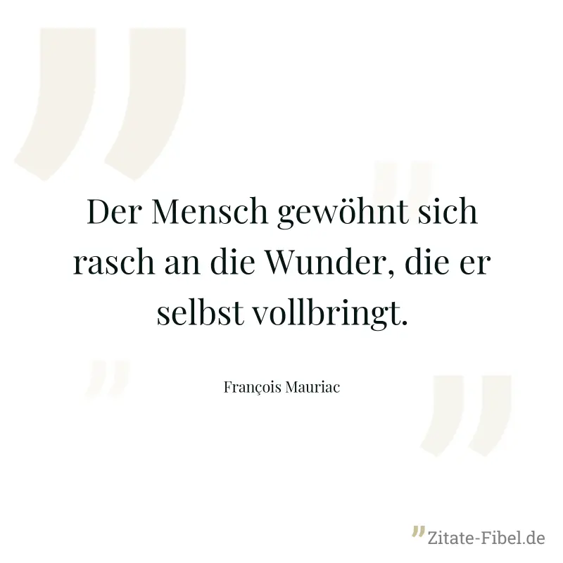 Der Mensch gewöhnt sich rasch an die Wunder, die er selbst vollbringt. - François Mauriac