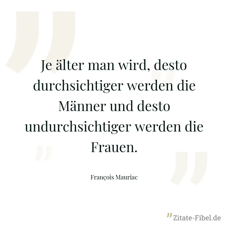 Je älter man wird, desto durchsichtiger werden die Männer und desto undurchsichtiger werden die Frauen. - François Mauriac