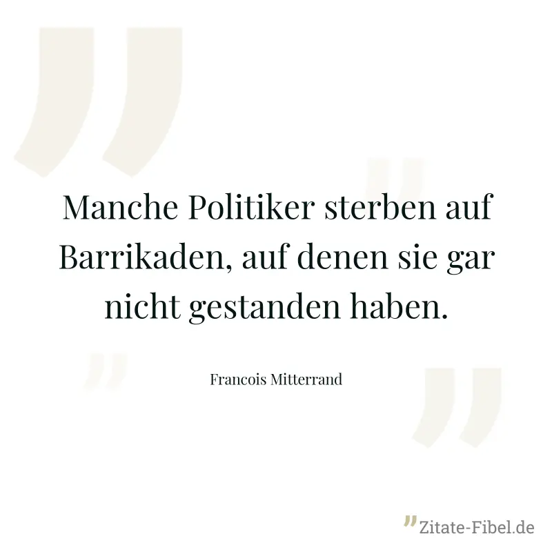 Manche Politiker sterben auf Barrikaden, auf denen sie gar nicht gestanden haben. - Francois Mitterrand