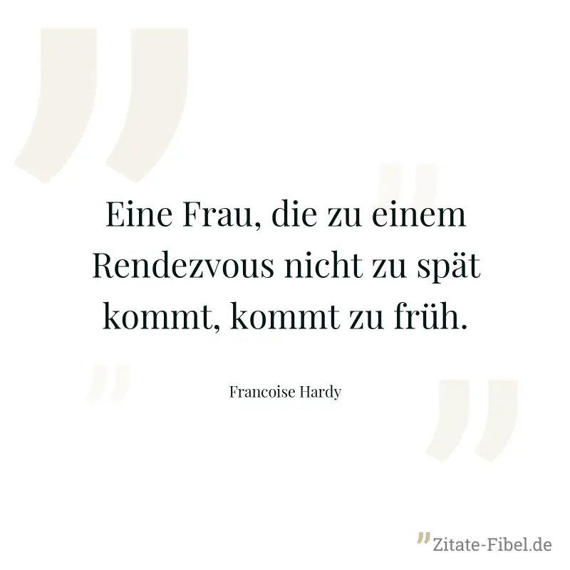 Eine Frau, die zu einem Rendezvous nicht zu spät kommt, kommt zu früh. - Francoise Hardy