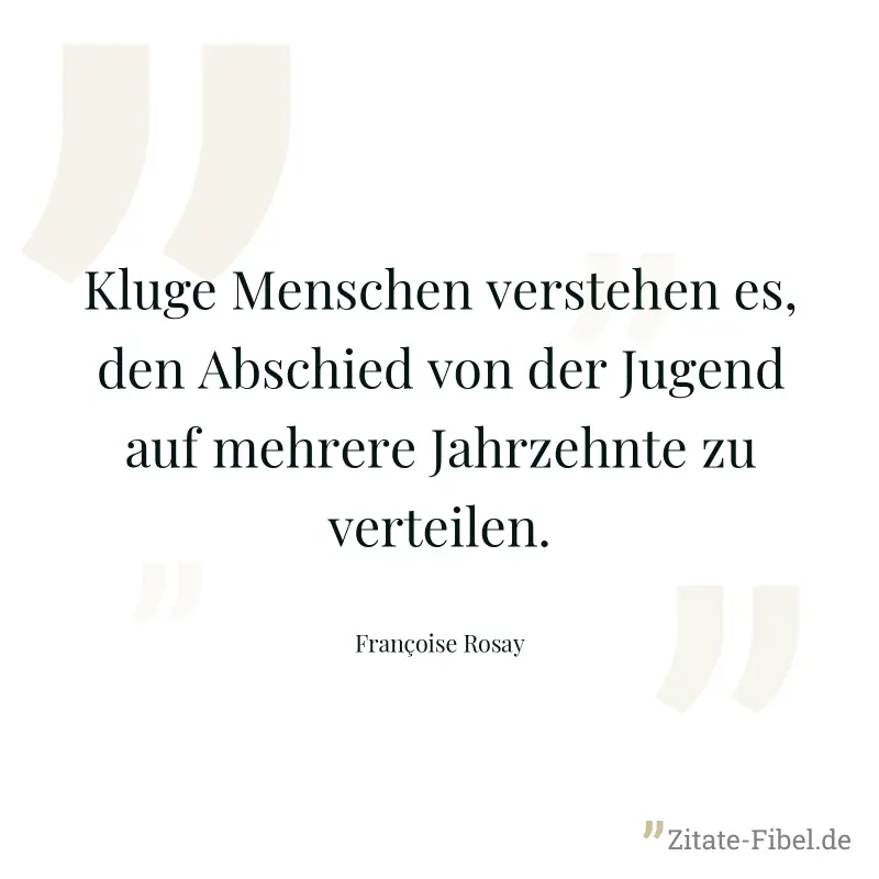 Kluge Menschen verstehen es, den Abschied von der Jugend auf mehrere Jahrzehnte zu verteilen. - Françoise Rosay