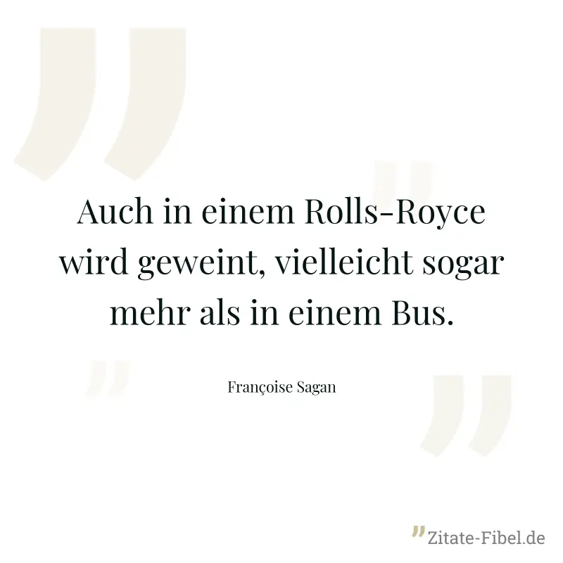 Auch in einem Rolls-Royce wird geweint, vielleicht sogar mehr als in einem Bus. - Françoise Sagan