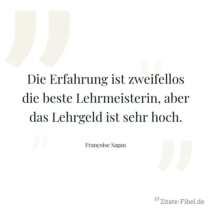 Die Erfahrung ist zweifellos die beste Lehrmeisterin, aber das Lehrgeld ist sehr hoch. - Françoise Sagan