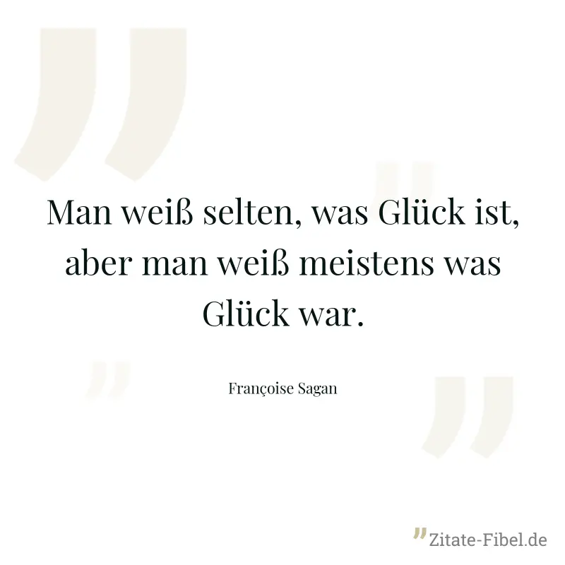 Man weiß selten, was Glück ist, aber man weiß meistens was Glück war. - Françoise Sagan