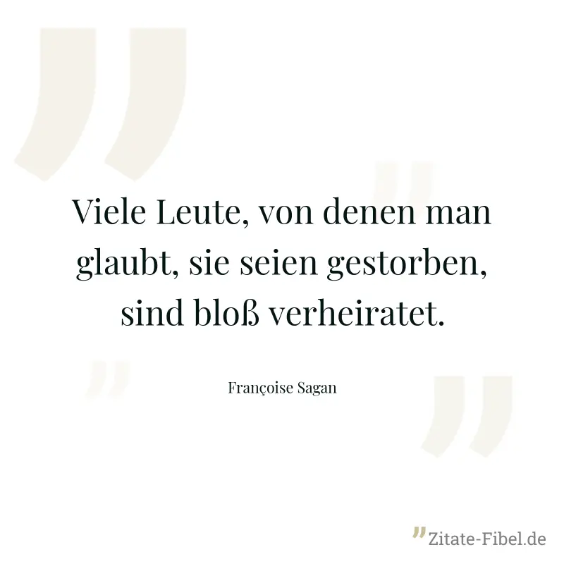 Viele Leute, von denen man glaubt, sie seien gestorben, sind bloß verheiratet. - Françoise Sagan