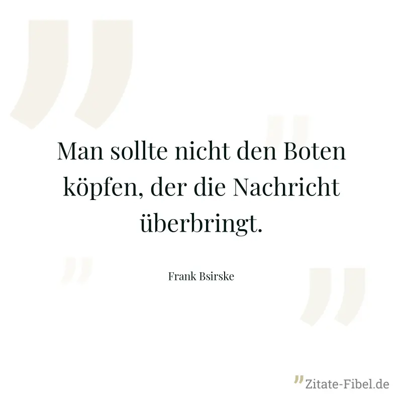 Man sollte nicht den Boten köpfen, der die Nachricht überbringt. - Frank Bsirske