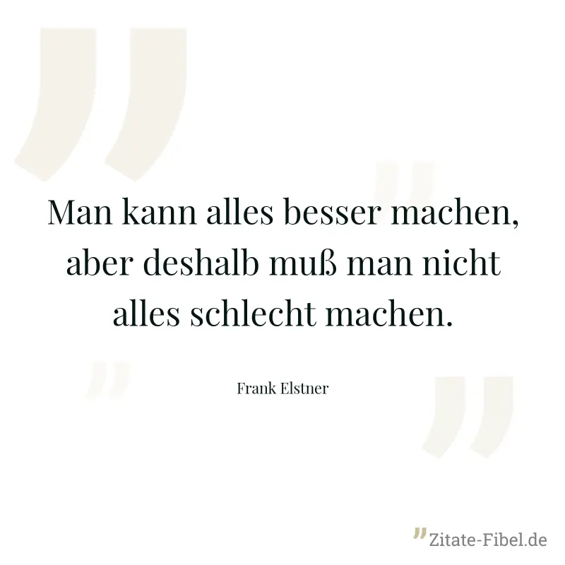 Man kann alles besser machen, aber deshalb muß man nicht alles schlecht machen. - Frank Elstner