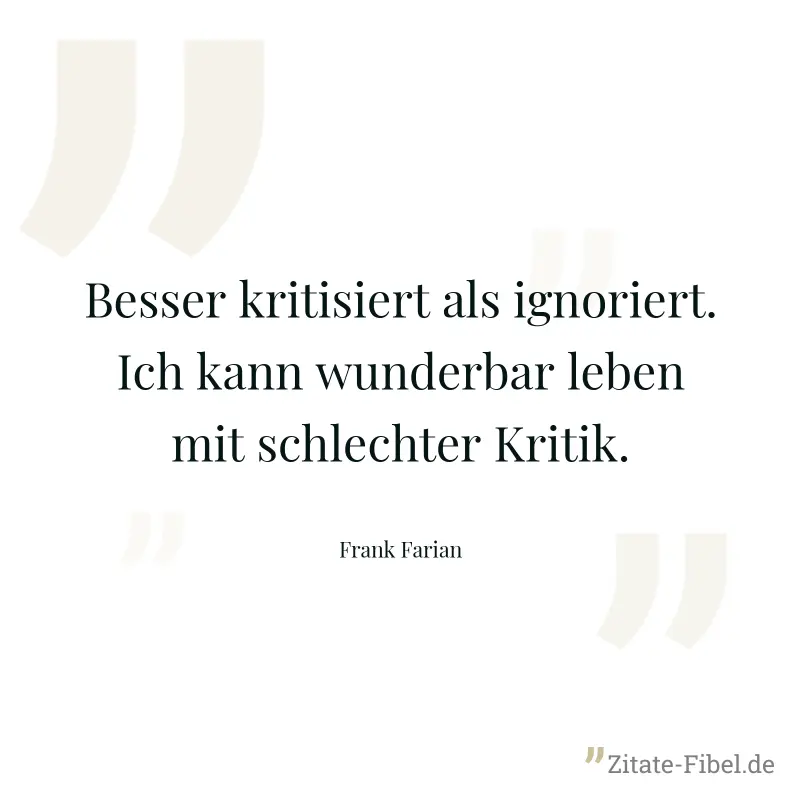 Besser kritisiert als ignoriert. Ich kann wunderbar leben mit schlechter Kritik. - Frank Farian