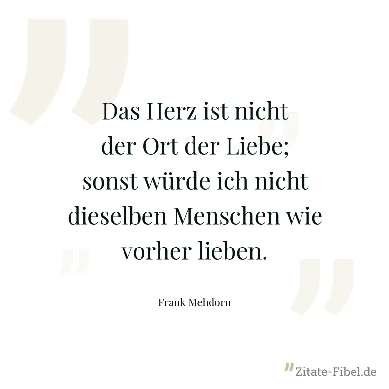 Das Herz ist nicht der Ort der Liebe; sonst würde ich nicht dieselben Menschen wie vorher lieben. - Frank Mehdorn