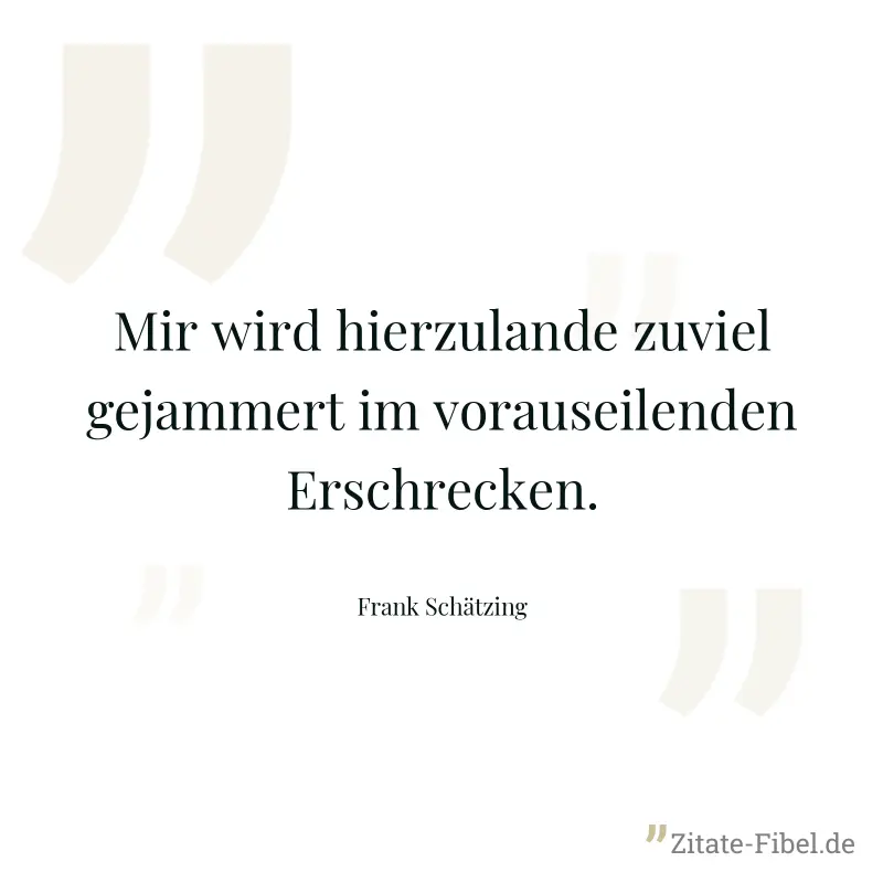 Mir wird hierzulande zuviel gejammert im vorauseilenden Erschrecken. - Frank Schätzing