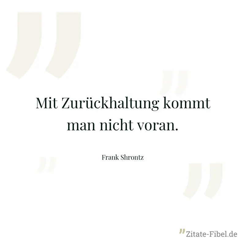 Mit Zurückhaltung kommt man nicht voran. - Frank Shrontz