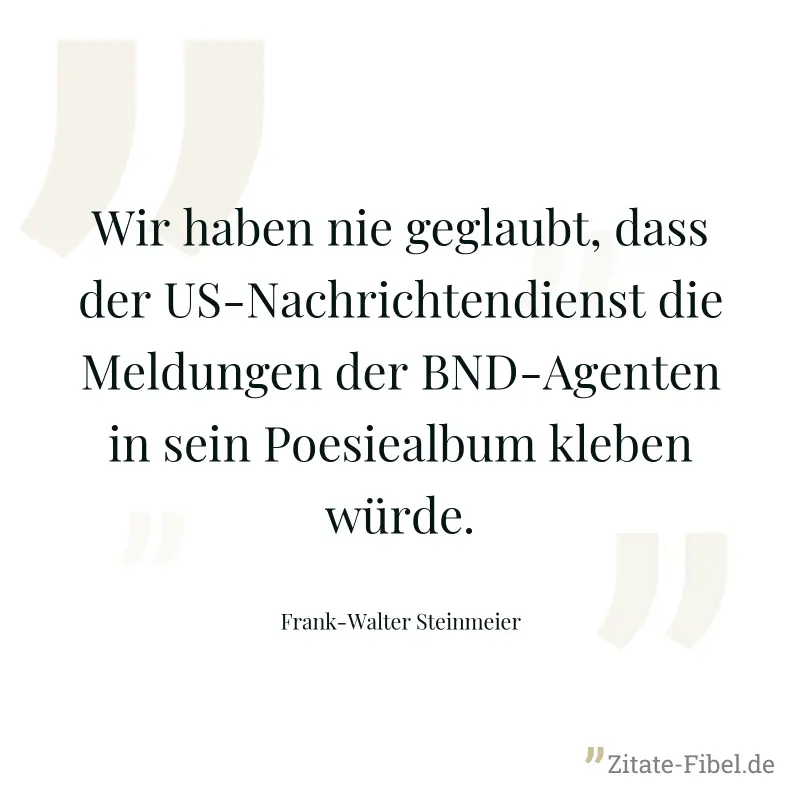 Wir haben nie geglaubt, dass der US-Nachrichtendienst die Meldungen der BND-Agenten in sein Poesiealbum kleben würde. - Frank-Walter Steinmeier