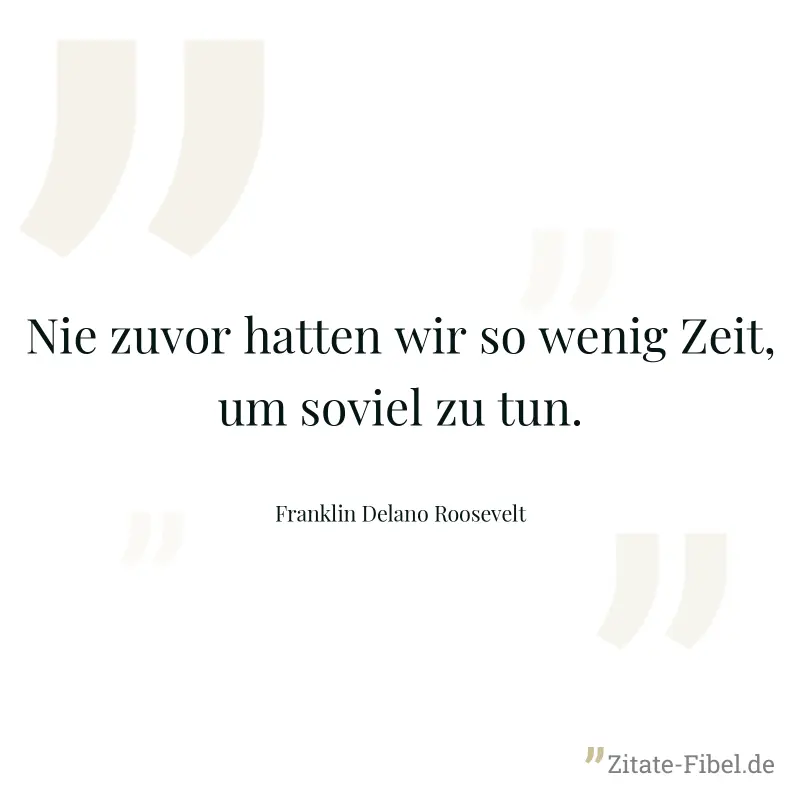 Nie zuvor hatten wir so wenig Zeit, um soviel zu tun. - Franklin Delano Roosevelt
