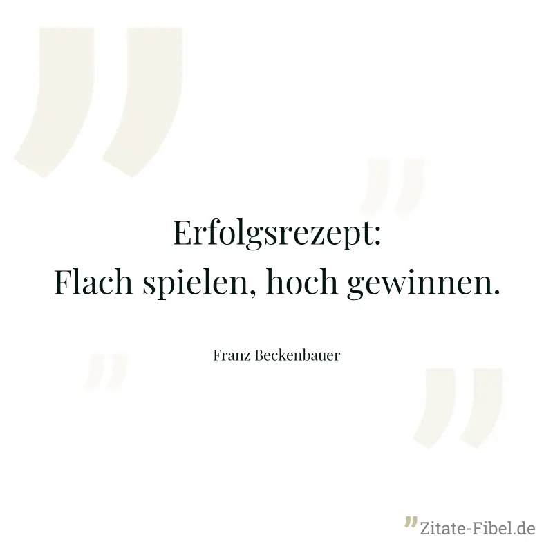 Erfolgsrezept: Flach spielen, hoch gewinnen. - Franz Beckenbauer