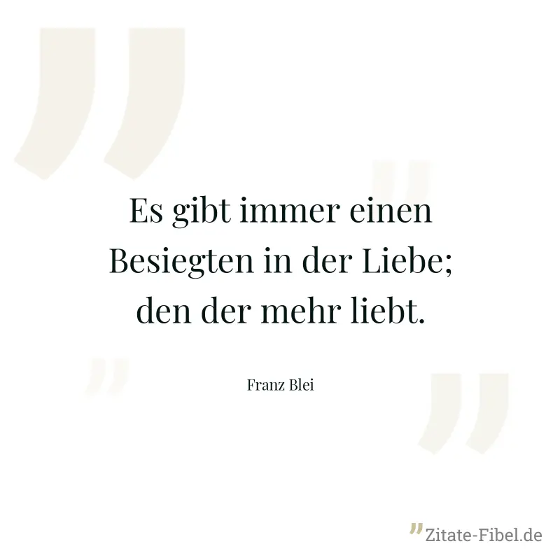 Es gibt immer einen Besiegten in der Liebe; den der mehr liebt. - Franz Blei