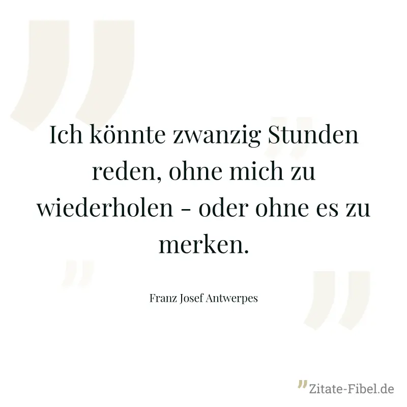 Ich könnte zwanzig Stunden reden, ohne mich zu wiederholen - oder ohne es zu merken. - Franz Josef Antwerpes
