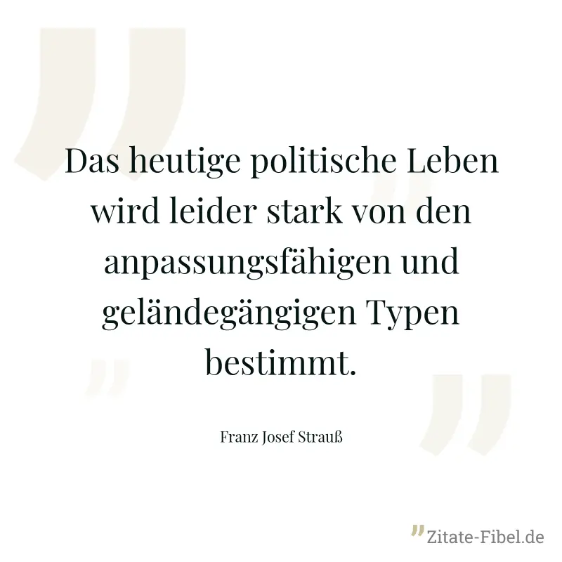 Das heutige politische Leben wird leider stark von den anpassungsfähigen und geländegängigen Typen bestimmt. - Franz Josef Strauß