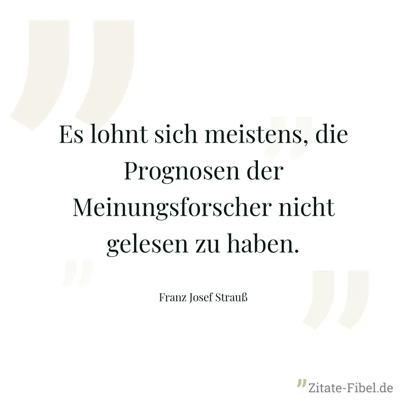 Es lohnt sich meistens, die Prognosen der Meinungsforscher nicht gelesen zu haben. - Franz Josef Strauß