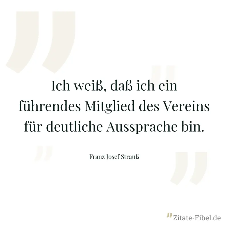 Ich weiß, daß ich ein führendes Mitglied des Vereins für deutliche Aussprache bin. - Franz Josef Strauß