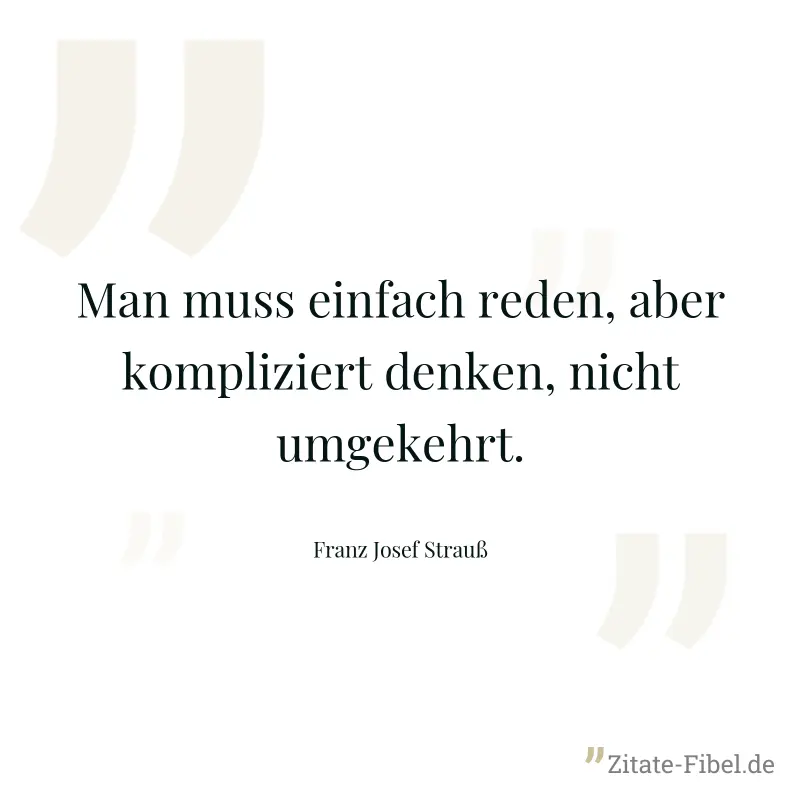 Man muss einfach reden, aber kompliziert denken, nicht umgekehrt. - Franz Josef Strauß