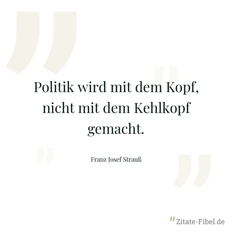 Politik wird mit dem Kopf, nicht mit dem Kehlkopf gemacht. - Franz Josef Strauß
